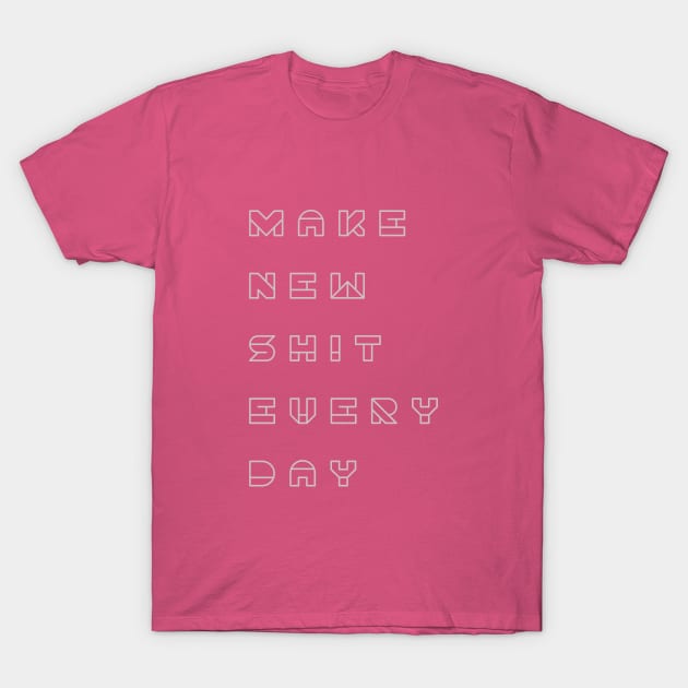 Make new shit everyday T-Shirt by sameer ketkar